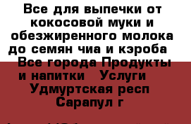 Все для выпечки от кокосовой муки и обезжиренного молока до семян чиа и кэроба. - Все города Продукты и напитки » Услуги   . Удмуртская респ.,Сарапул г.